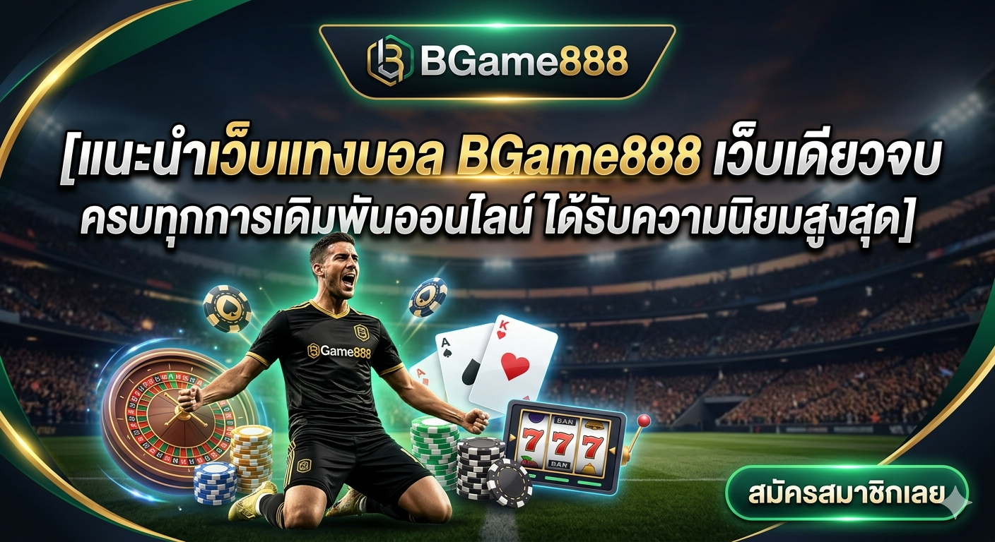 แนะนำเว็บแทงบอล BGame888 เว็บเดียวจบ ครบทุกการเดิมพันออนไลน์ ได้รับความนิยมสูงสุด